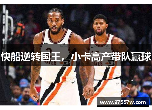 快船逆转国王，小卡高产带队赢球